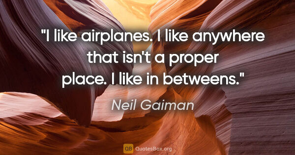 Neil Gaiman quote: "I like airplanes. I like anywhere that isn't a proper place. I..."