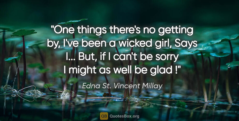 Edna St. Vincent Millay quote: "One things there's no getting by, I've been a wicked girl,..."