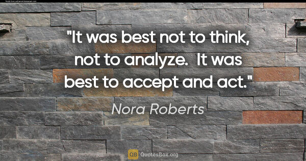 Nora Roberts quote: "It was best not to think, not to analyze.  It was best to..."