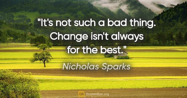 Nicholas Sparks quote: "It's not such a bad thing. Change isn't always for the best."