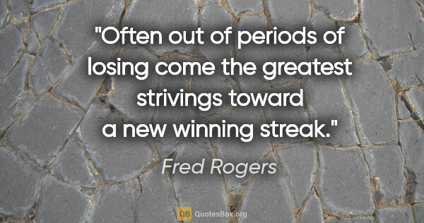Fred Rogers quote: "Often out of periods of losing come the greatest strivings..."