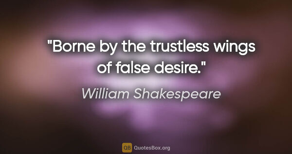 William Shakespeare quote: "Borne by the trustless wings of false desire."