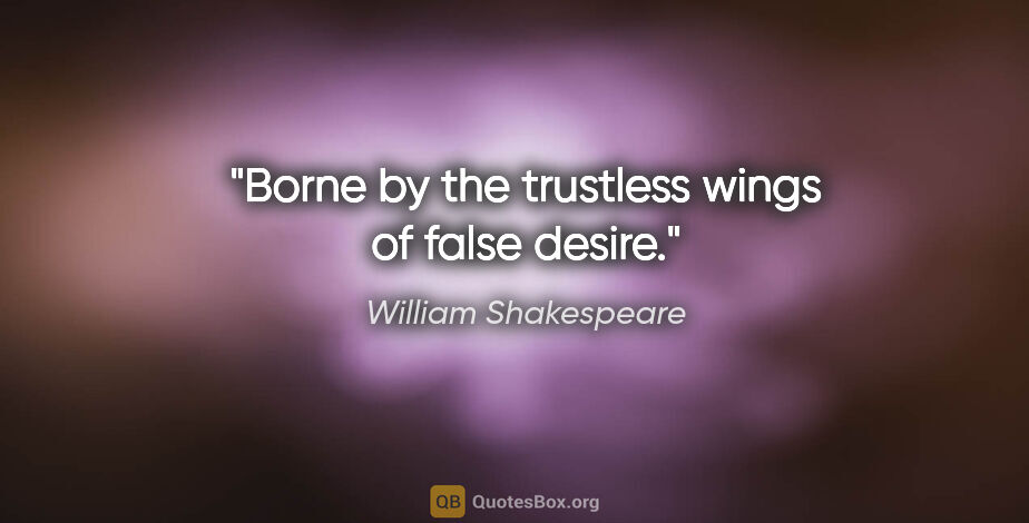 William Shakespeare quote: "Borne by the trustless wings of false desire."