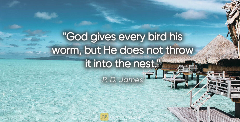 P. D. James quote: "God gives every bird his worm, but He does not throw it into..."