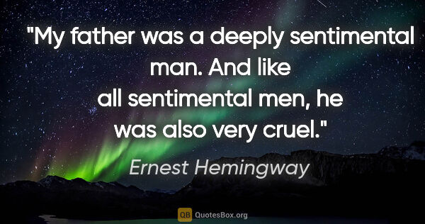 Ernest Hemingway quote: "My father was a deeply sentimental man. And like all..."