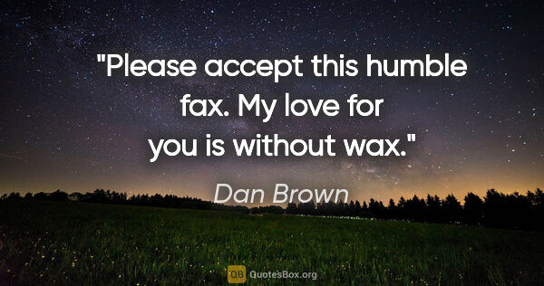Dan Brown quote: "Please accept this humble fax. My love for you is without wax."