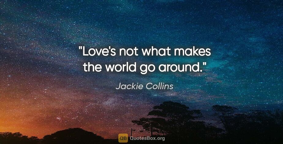 Jackie Collins quote: "Love's not what makes the world go around."
