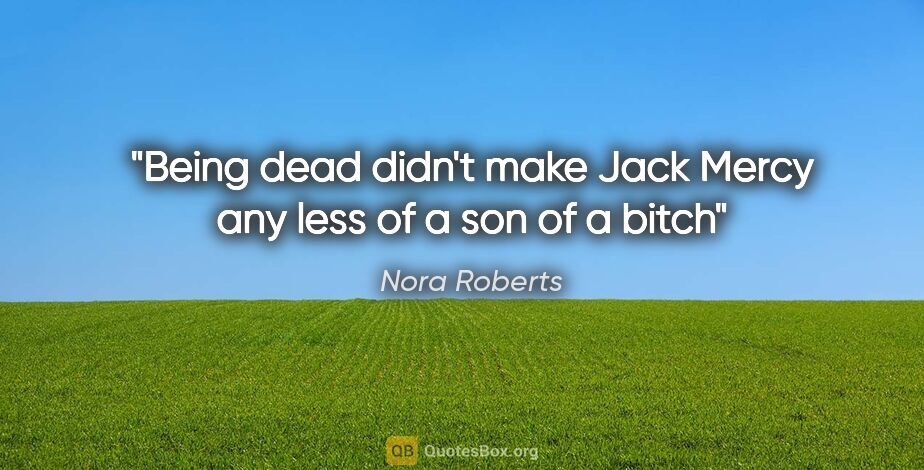 Nora Roberts quote: "Being dead didn't make Jack Mercy any less of a son of a bitch"