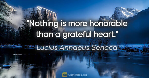 Lucius Annaeus Seneca quote: "Nothing is more honorable than a grateful heart."