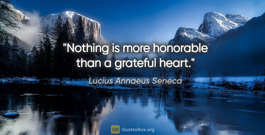 Lucius Annaeus Seneca quote: "Nothing is more honorable than a grateful heart."