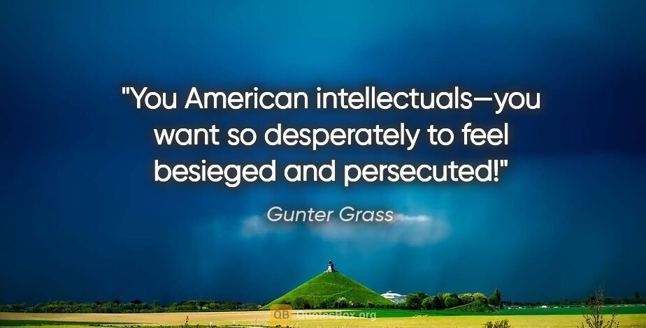 Gunter Grass quote: "You American intellectuals—you want so desperately to feel..."