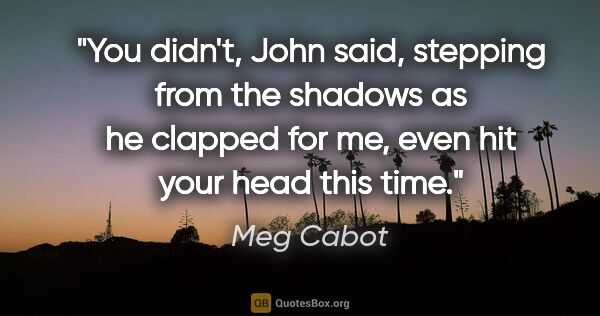 Meg Cabot quote: "You didn't," John said, stepping from the shadows as he..."