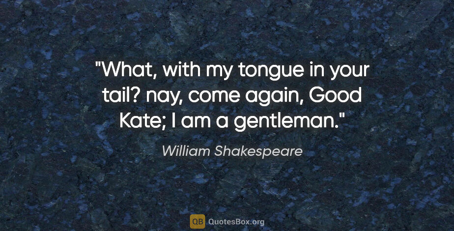 William Shakespeare quote: "What, with my tongue in your tail? nay, come again, Good Kate;..."
