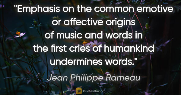 Jean Philippe Rameau quote: "Emphasis on the common emotive or affective origins of music..."