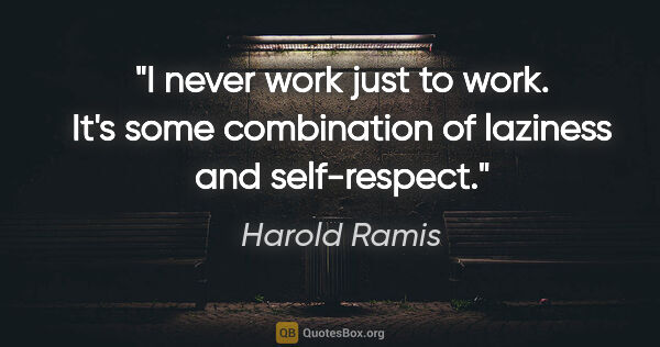 Harold Ramis quote: "I never work just to work. It's some combination of laziness..."