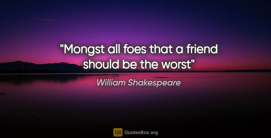 William Shakespeare quote: "Mongst all foes that a friend should be the worst"