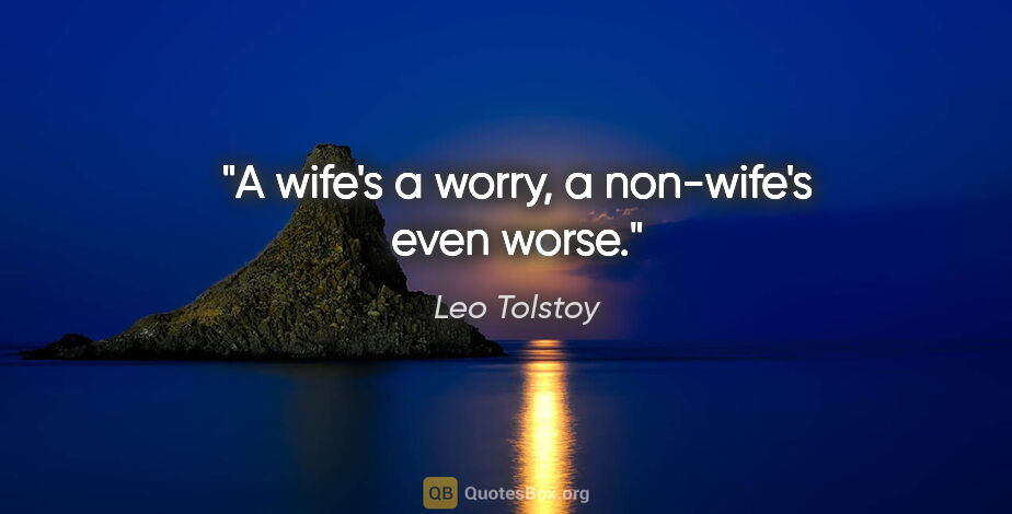 Leo Tolstoy quote: "A wife's a worry, a non-wife's even worse."