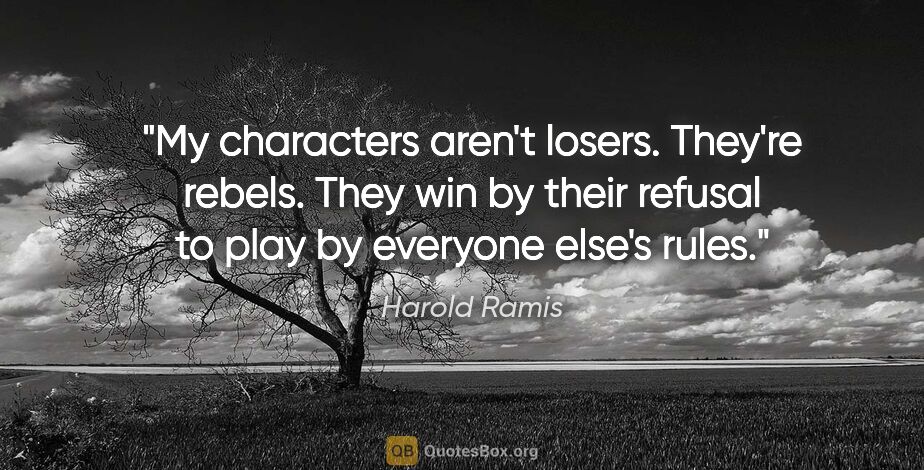Harold Ramis quote: "My characters aren't losers. They're rebels. They win by their..."