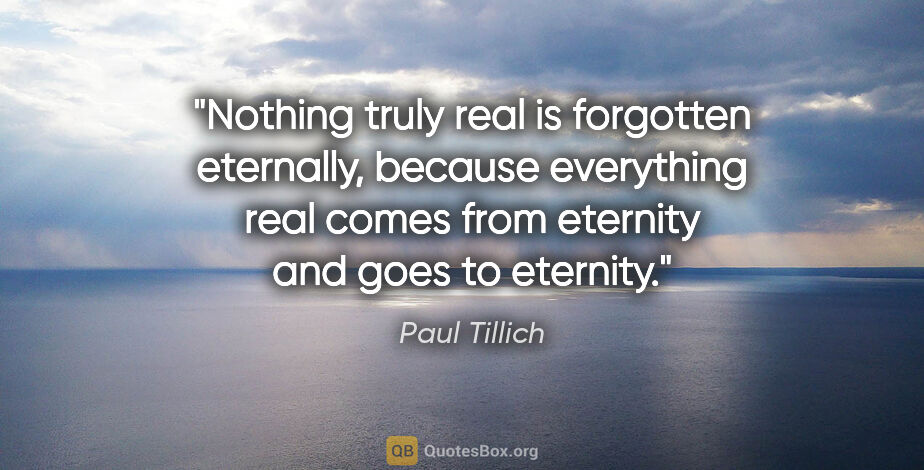 Paul Tillich quote: "Nothing truly real is forgotten eternally, because everything..."
