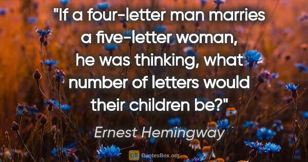 Ernest Hemingway quote: "If a four-letter man marries a five-letter woman, he was..."