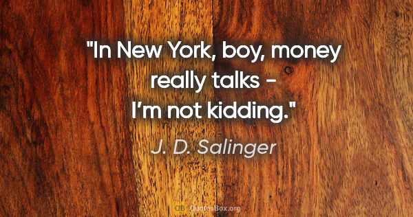 J. D. Salinger quote: "In New York, boy, money really talks - I’m not kidding."