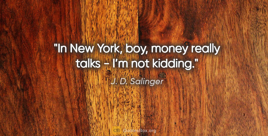 J. D. Salinger quote: "In New York, boy, money really talks - I’m not kidding."