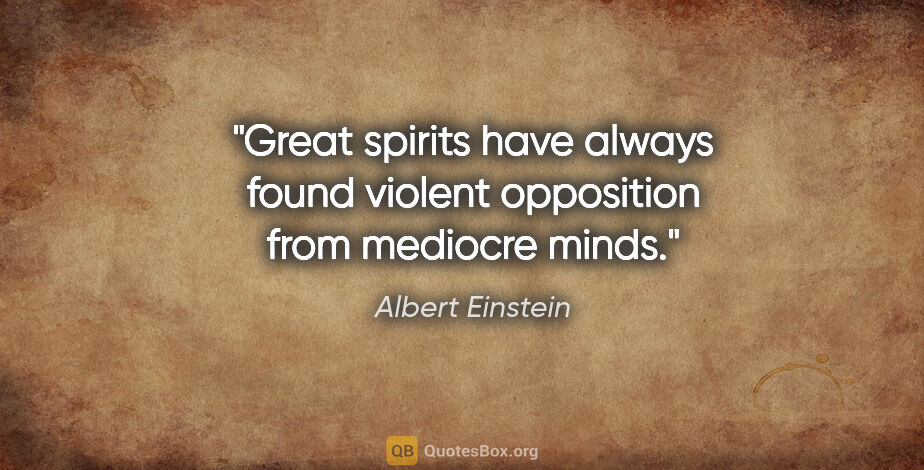 Albert Einstein quote: "Great spirits have always found violent opposition from..."