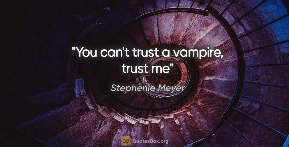 Stephenie Meyer quote: "You can't trust a vampire, trust me"