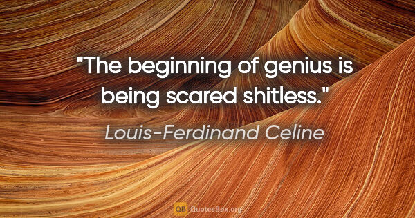 Louis-Ferdinand Celine quote: "The beginning of genius is being scared shitless."