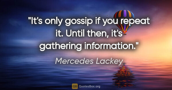 Mercedes Lackey quote: "It's only gossip if you repeat it. Until then, it's gathering..."