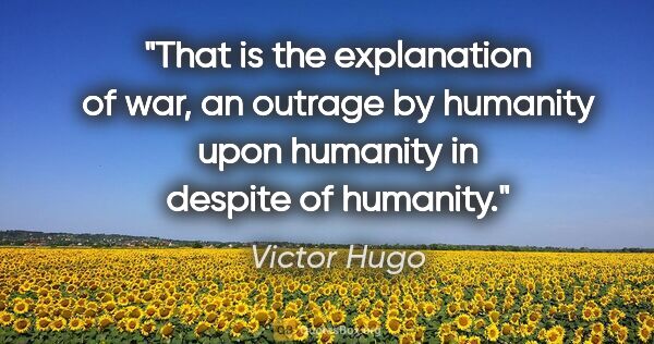 Victor Hugo quote: "That is the explanation of war, an outrage by humanity upon..."