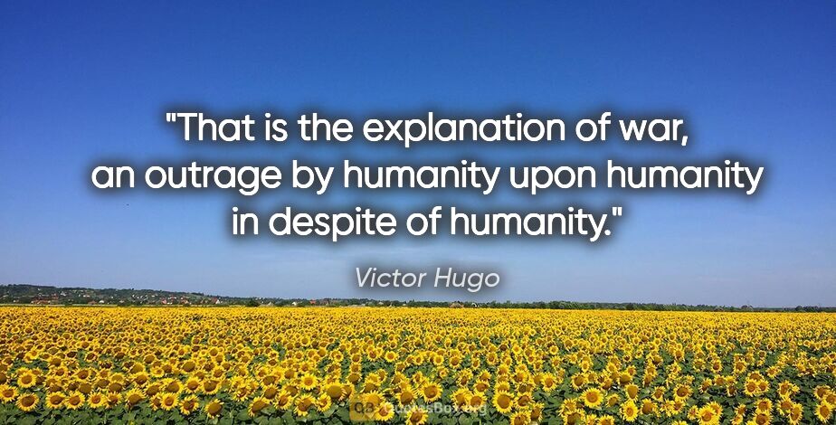 Victor Hugo quote: "That is the explanation of war, an outrage by humanity upon..."
