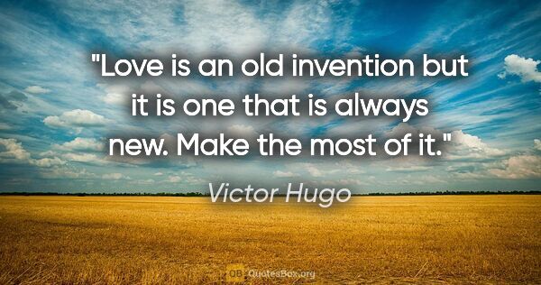 Victor Hugo quote: "Love is an old invention but it is one that is always new...."