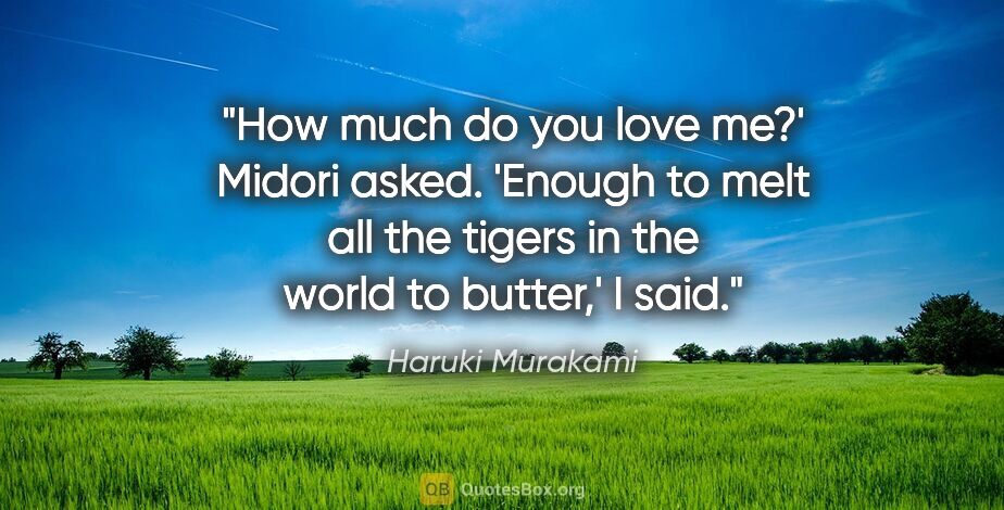 Haruki Murakami quote: "How much do you love me?' Midori asked.

'Enough to melt all..."