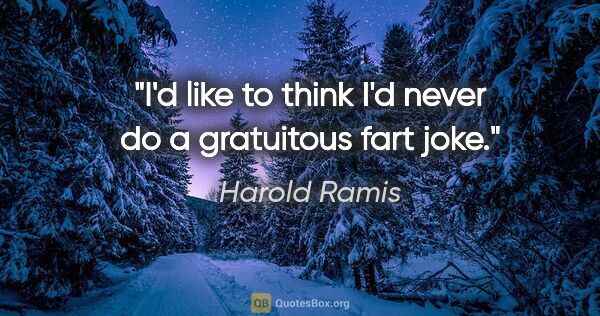 Harold Ramis quote: "I'd like to think I'd never do a gratuitous fart joke."