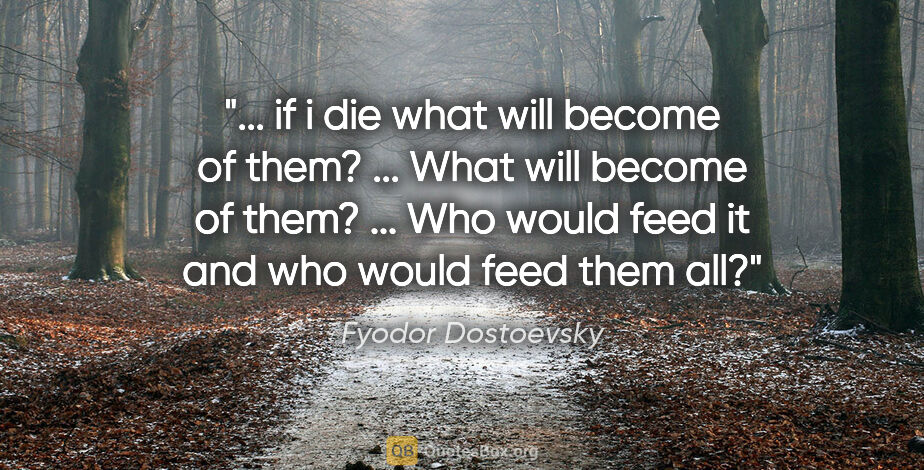 Fyodor Dostoevsky quote: " if i die what will become of them? ... What will become of..."