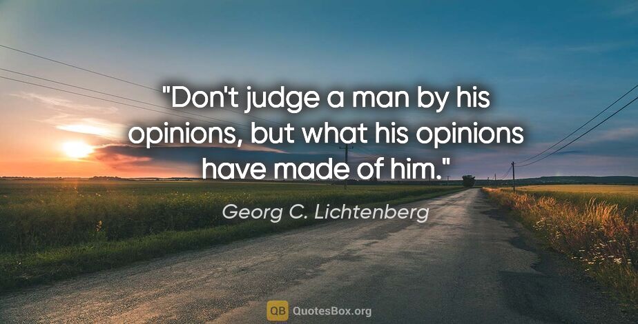 Georg C. Lichtenberg quote: "Don't judge a man by his opinions, but what his opinions have..."