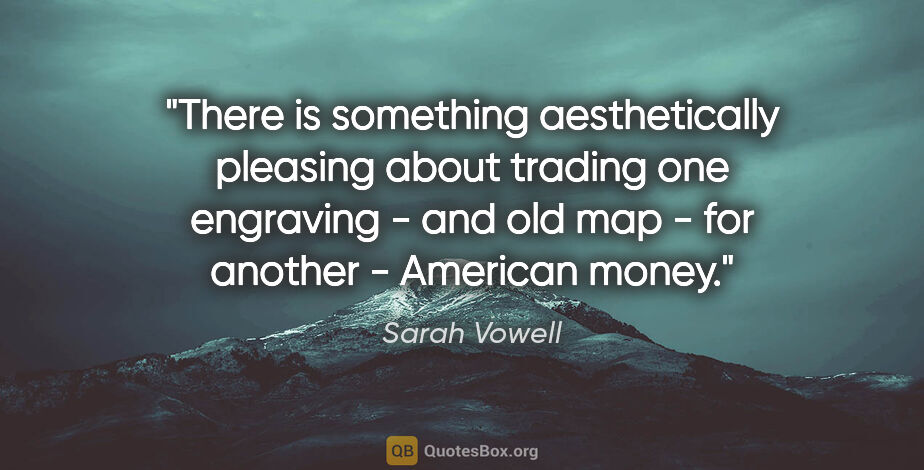 Sarah Vowell quote: "There is something aesthetically pleasing about trading one..."