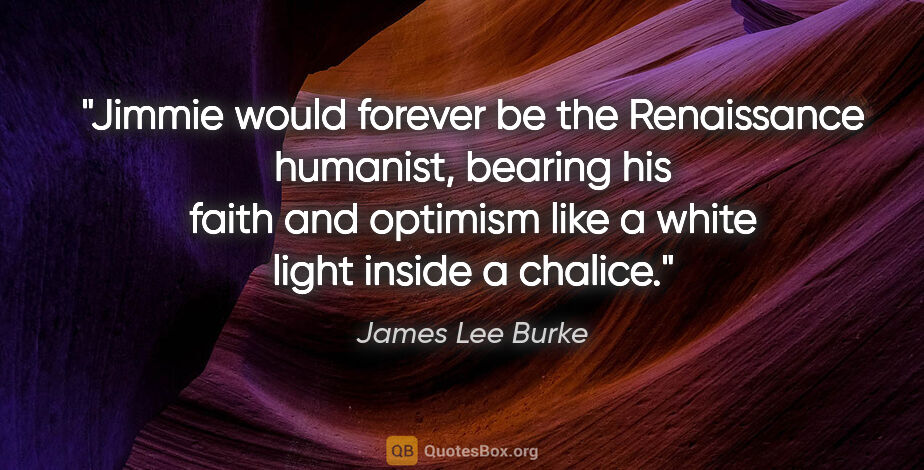 James Lee Burke quote: "Jimmie would forever be the Renaissance humanist, bearing his..."