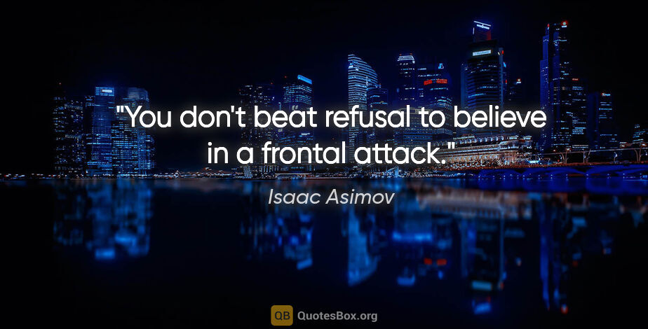 Isaac Asimov quote: "You don't beat refusal to believe in a frontal attack."