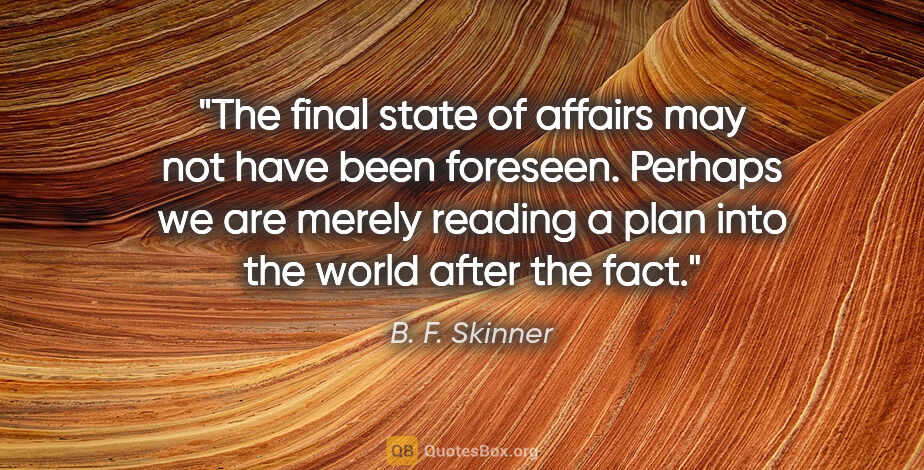 B. F. Skinner quote: "The final state of affairs may not have been foreseen. Perhaps..."