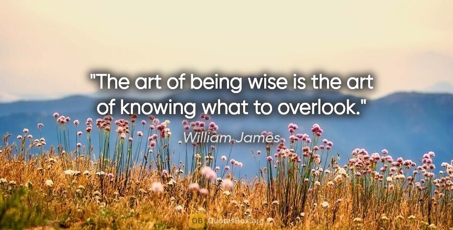 William James quote: "The art of being wise is the art of knowing what to overlook."