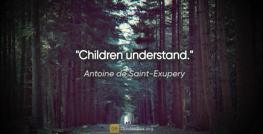 Antoine de Saint-Exupery quote: "Children understand."