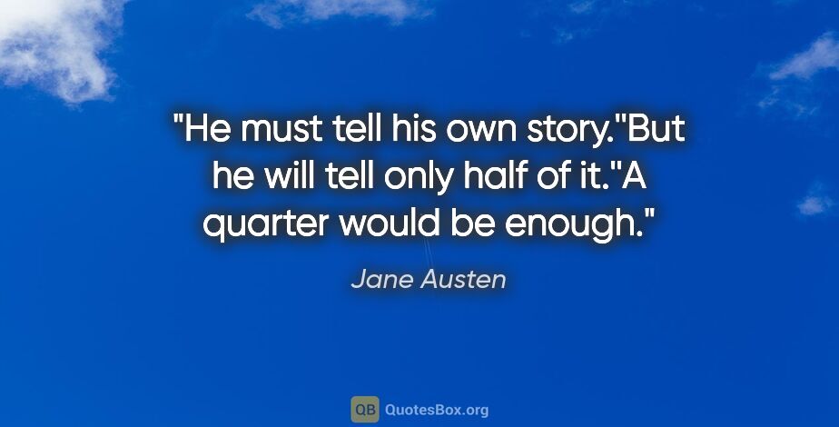 Jane Austen quote: "He must tell his own story.''But he will tell only half of..."