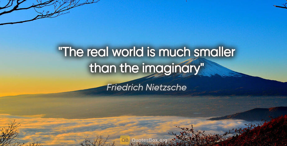 Friedrich Nietzsche quote: "The real world is much smaller than the imaginary"