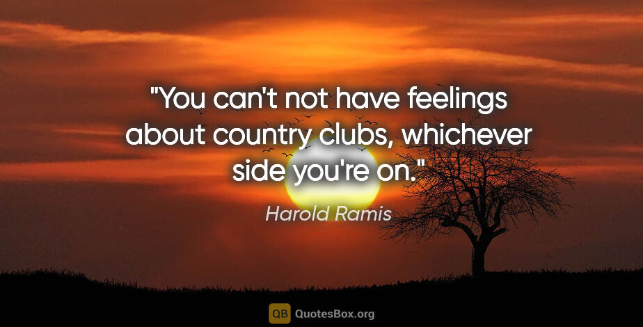 Harold Ramis quote: "You can't not have feelings about country clubs, whichever..."