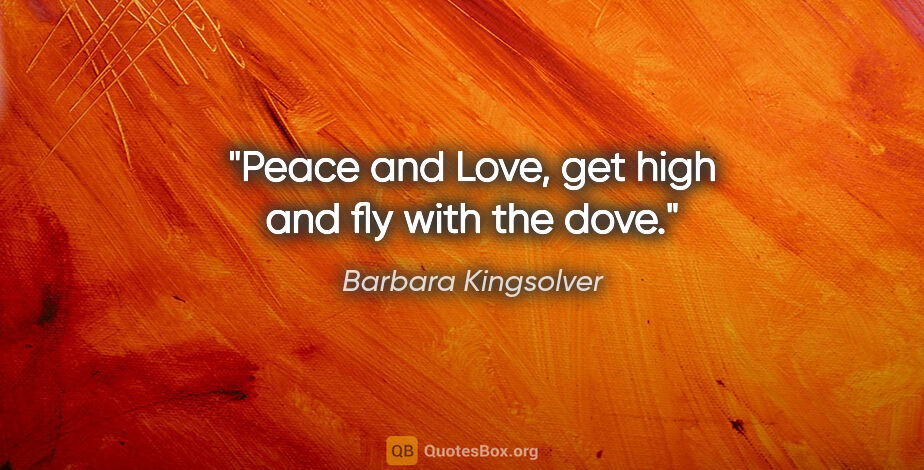 Barbara Kingsolver quote: "Peace and Love, get high and fly with the dove."