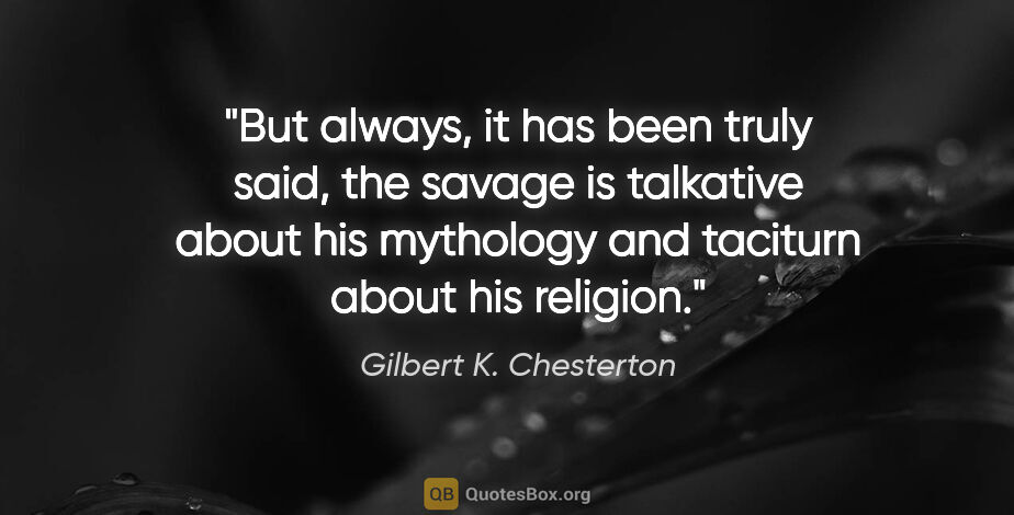 Gilbert K. Chesterton quote: "But always, it has been truly said, the savage is talkative..."