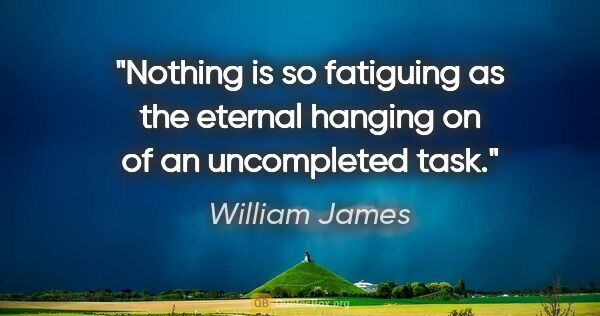 William James quote: "Nothing is so fatiguing as the eternal hanging on of an..."