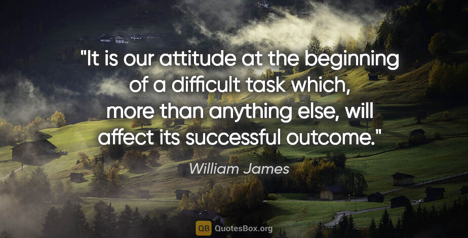 William James quote: "It is our attitude at the beginning of a difficult task which,..."